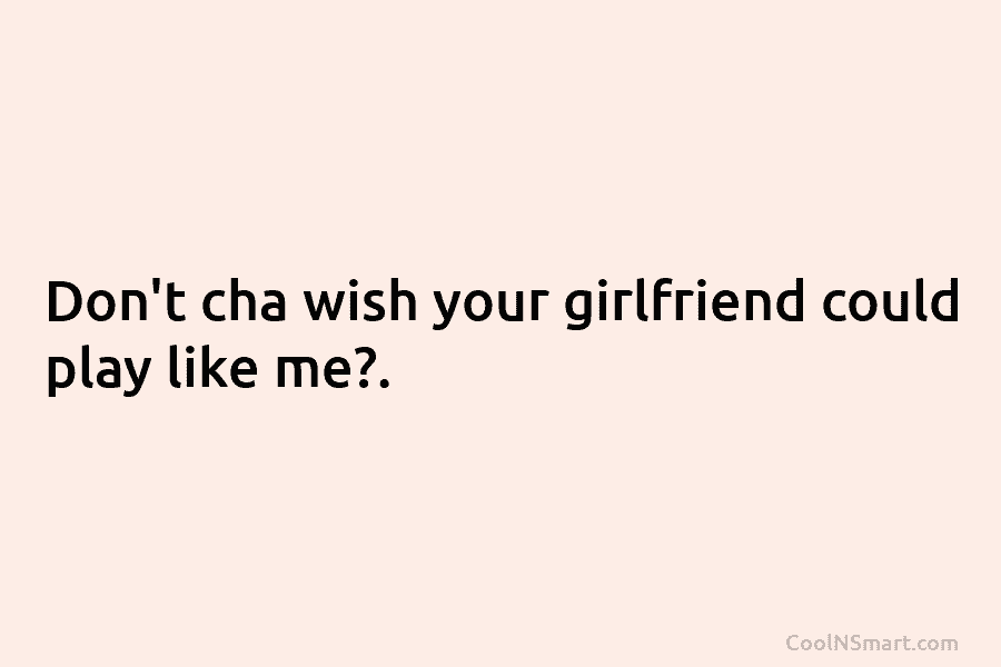 Quote: Don’t cha wish your girlfriend could play... - CoolNSmart