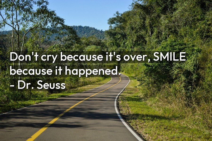 Dr. Seuss Quote: Don’t cry because it’s over, SMILE because... - CoolNSmart