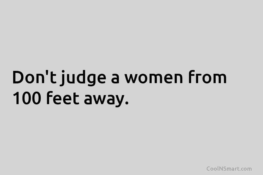 Don’t judge a women from 100 feet away.
