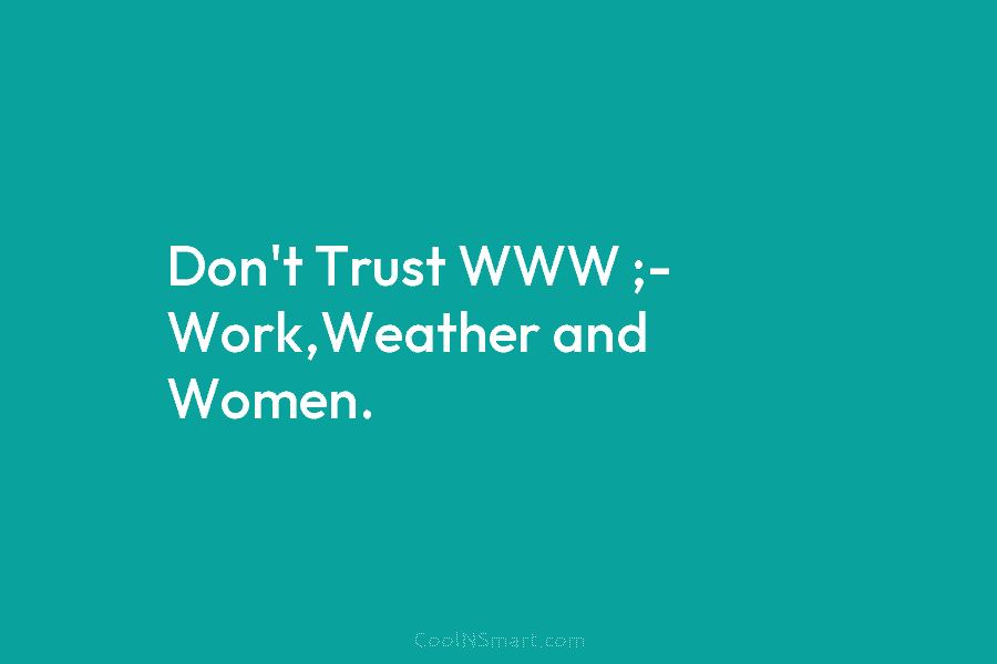 Don’t Trust WWW ;- Work,Weather and Women.