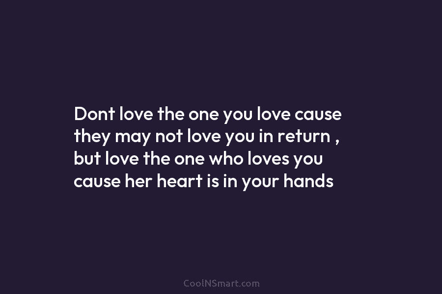 Dont love the one you love cause they may not love you in return ,...