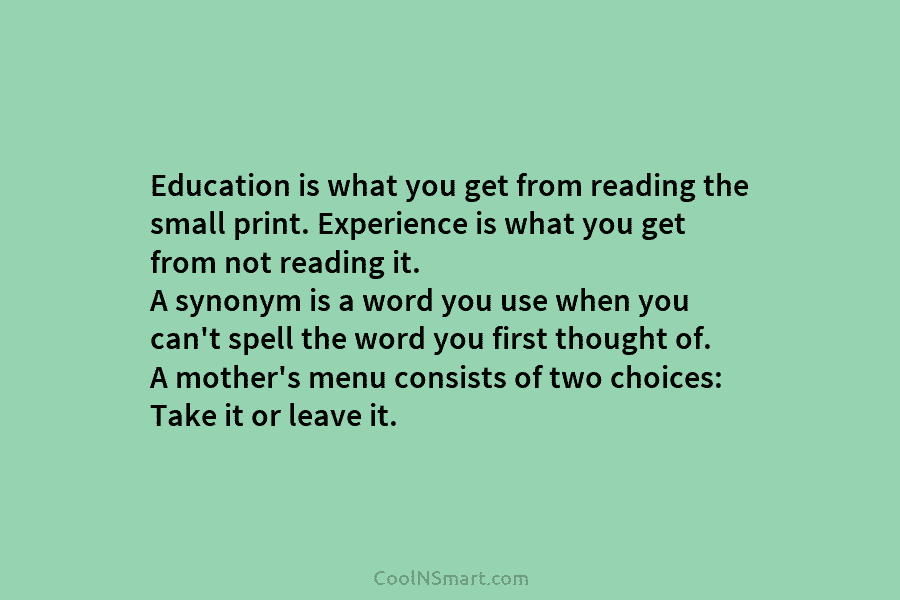 Education is what you get from reading the small print. Experience is what you get...
