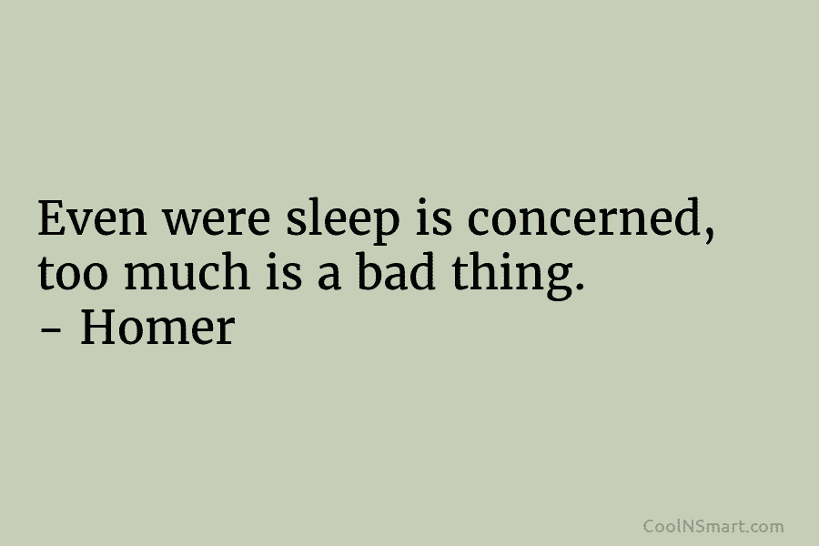 Even were sleep is concerned, too much is a bad thing. – Homer