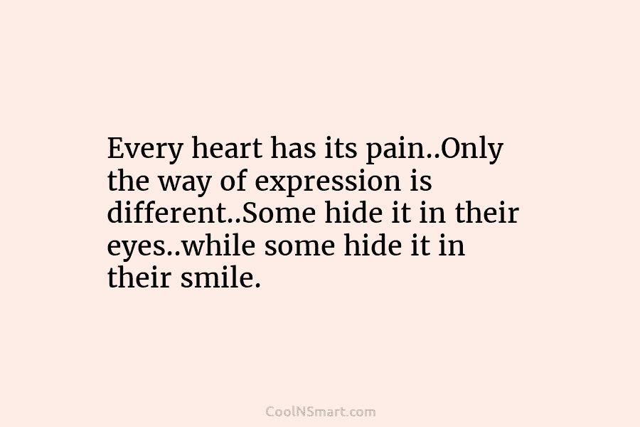 Every heart has its pain..Only the way of expression is different..Some hide it in their eyes..while some hide it in...