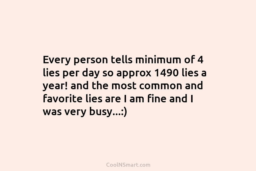 Every person tells minimum of 4 lies per day so approx 1490 lies a year! and the most common and...