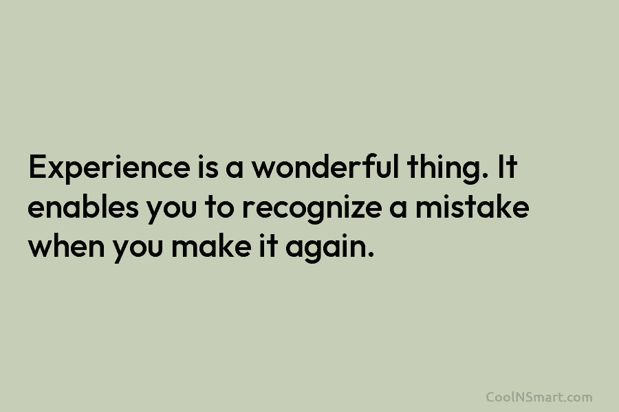 Experience is a wonderful thing. It enables you to recognize a mistake when you make...