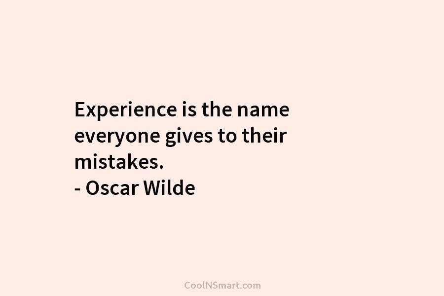Experience is the name everyone gives to their mistakes. – Oscar Wilde
