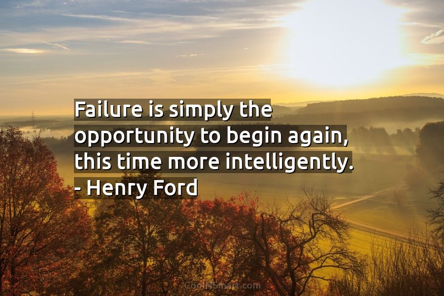 failure is the opportunity to begin again more intelligently