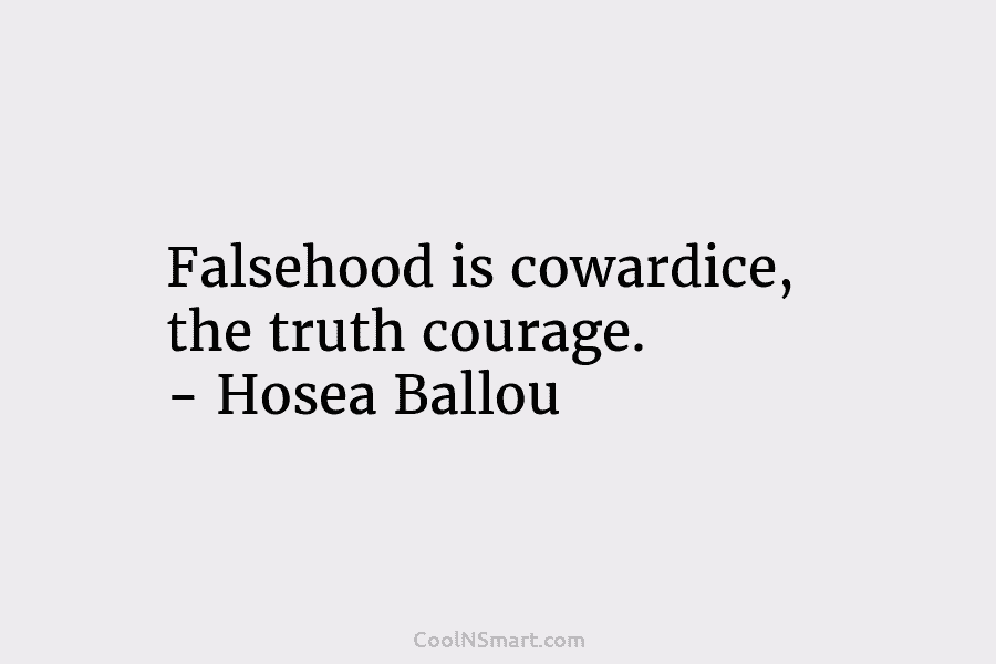 Falsehood is cowardice, the truth courage. – Hosea Ballou