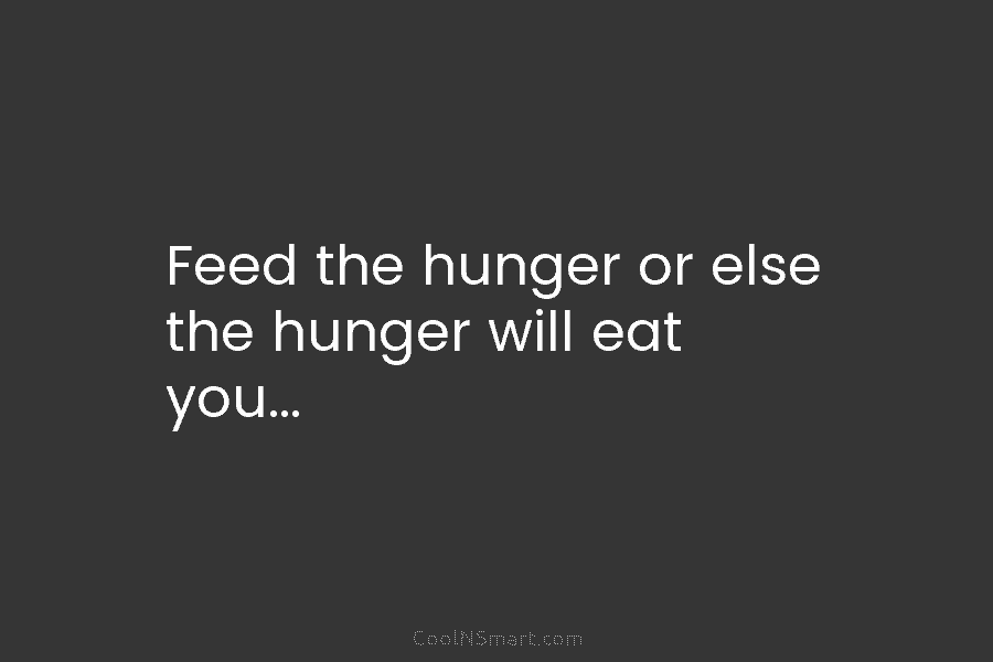 Quote: Feed the hunger or else the hunger will eat you… - CoolNSmart