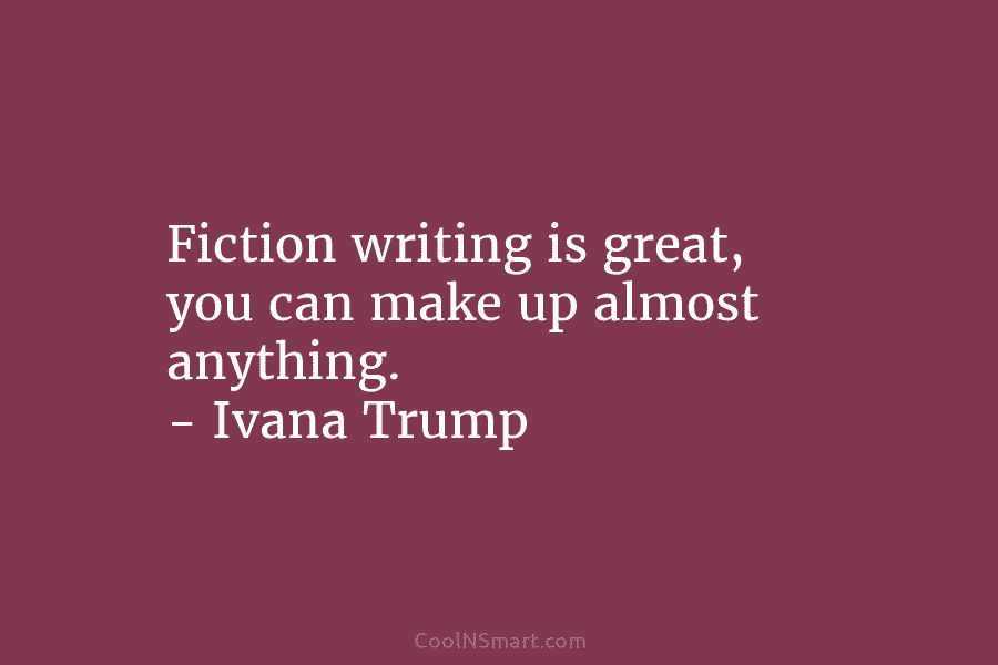 Fiction writing is great, you can make up almost anything. – Ivana Trump