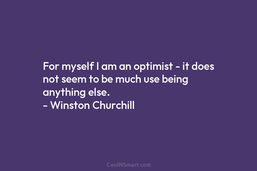 For myself I am an optimist – it does not seem to be much use...