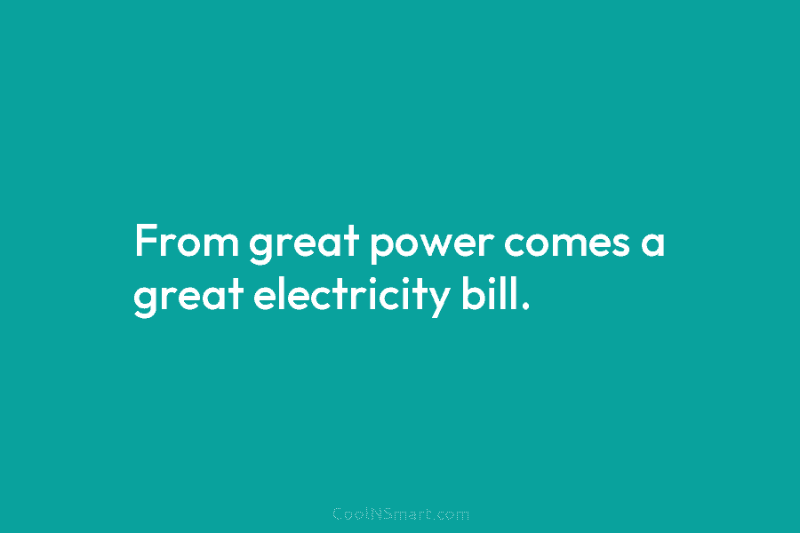 From great power comes a great electricity bill.