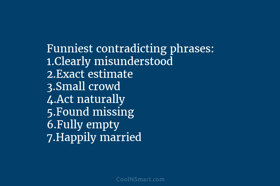 Funniest contradicting phrases: 1.Clearly misunderstood 2.Exact estimate 3.Small crowd 4.Act naturally 5.Found missing 6.Fully empty...