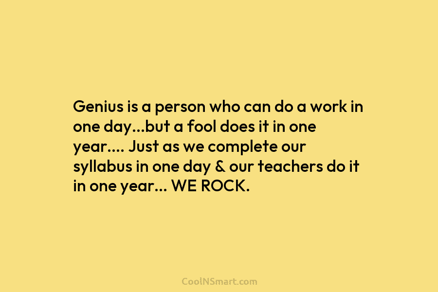 Genius is a person who can do a work in one day…but a fool does...
