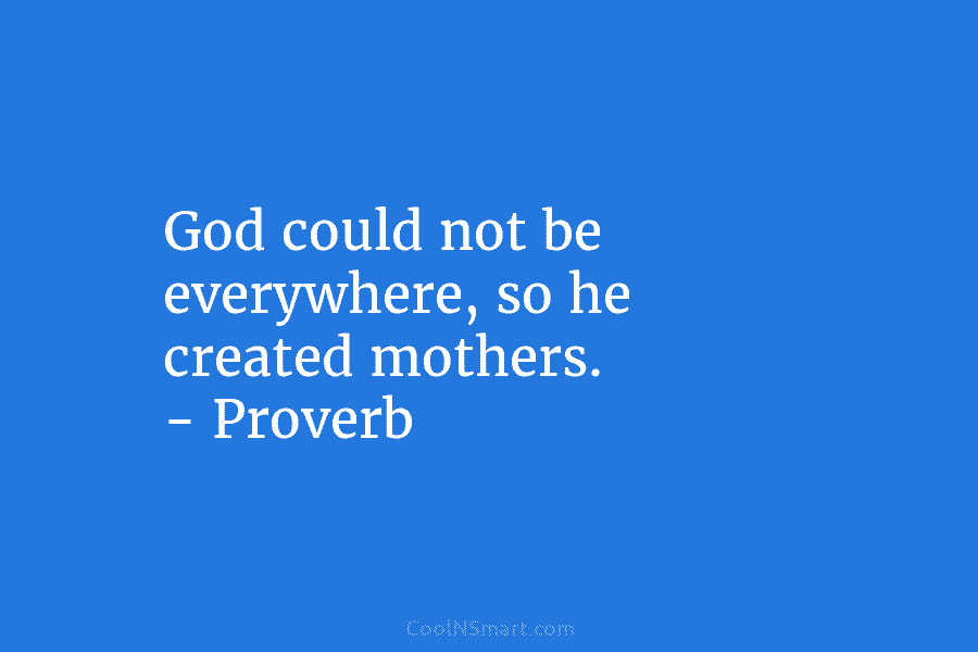 God could not be everywhere, so he created mothers. – Proverb