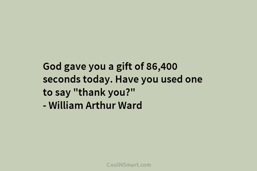 God gave you a gift of 86,400 seconds today. Have you used one to say “thank you?” – William Arthur...