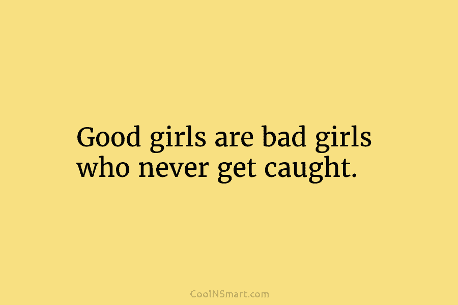 Good girls are bad girls who never get caught.