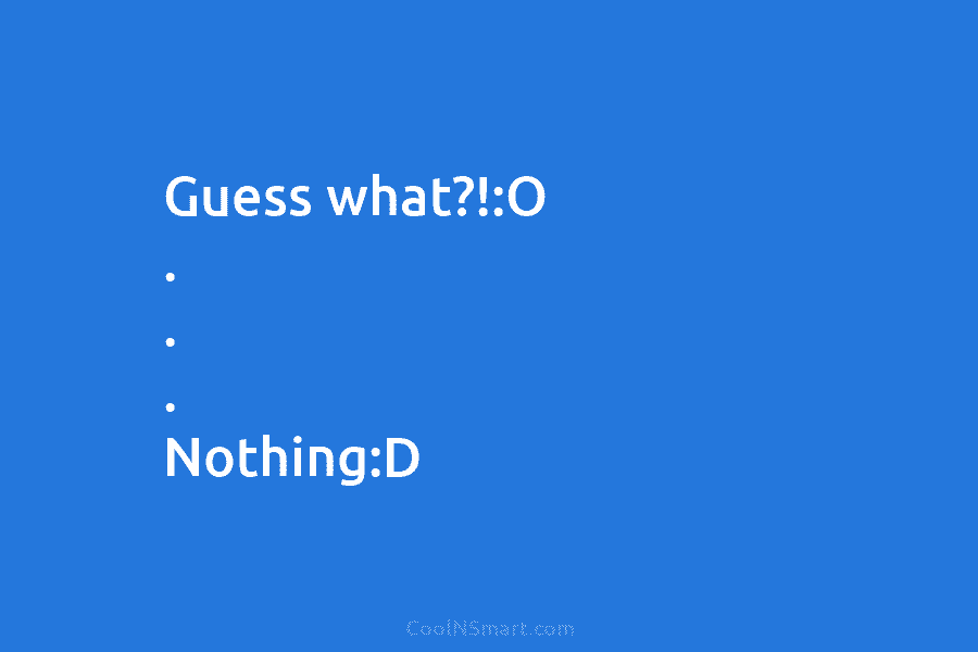 Guess what?!:O . . . Nothing:D