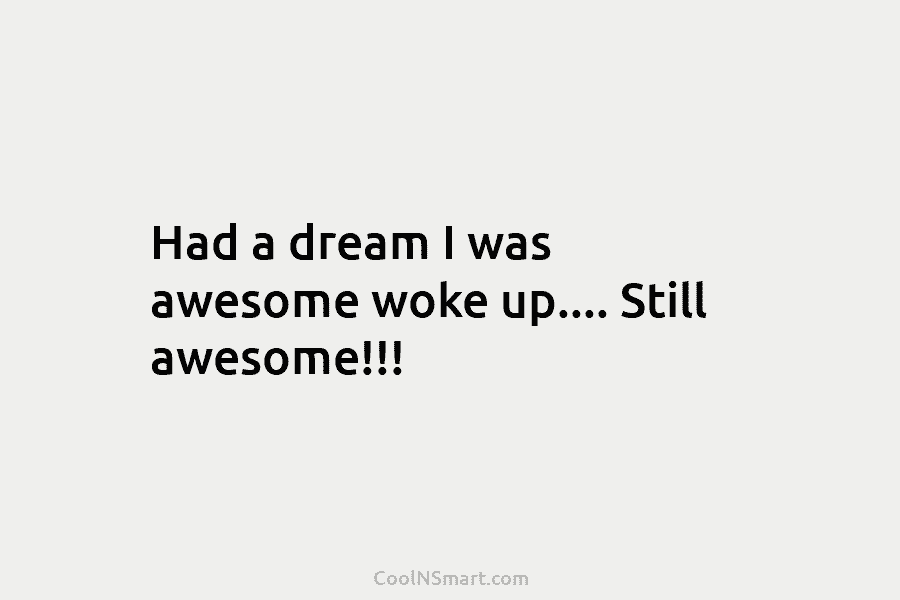 Had a dream I was awesome woke up…. Still awesome!!!