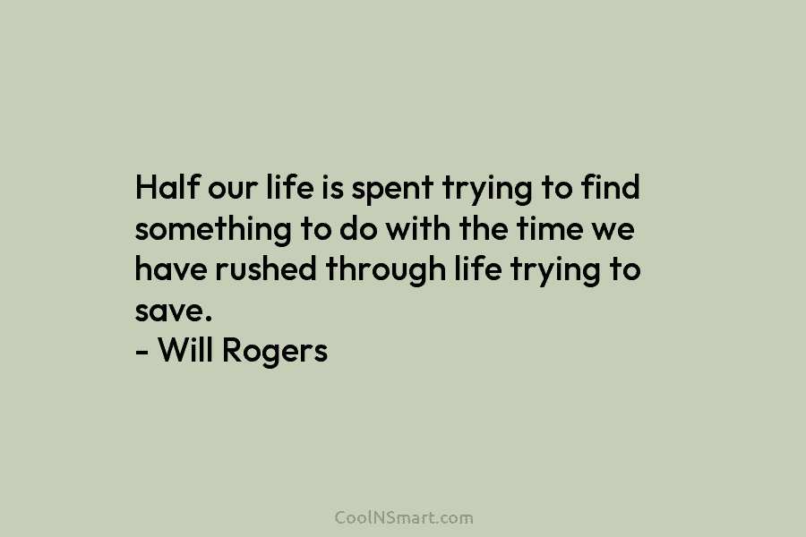 Half our life is spent trying to find something to do with the time we have rushed through life trying...