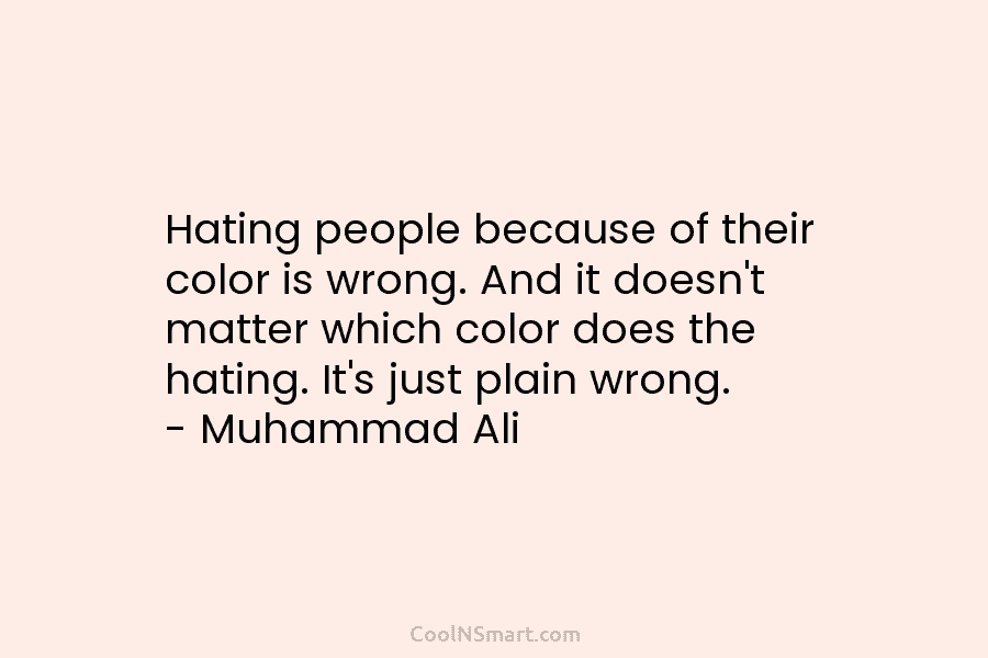 Hating people because of their color is wrong. And it doesn’t matter which color does the hating. It’s just plain...