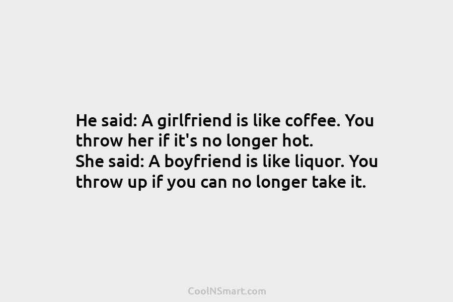 He said: A girlfriend is like coffee. You throw her if it’s no longer hot. She said: A boyfriend is...