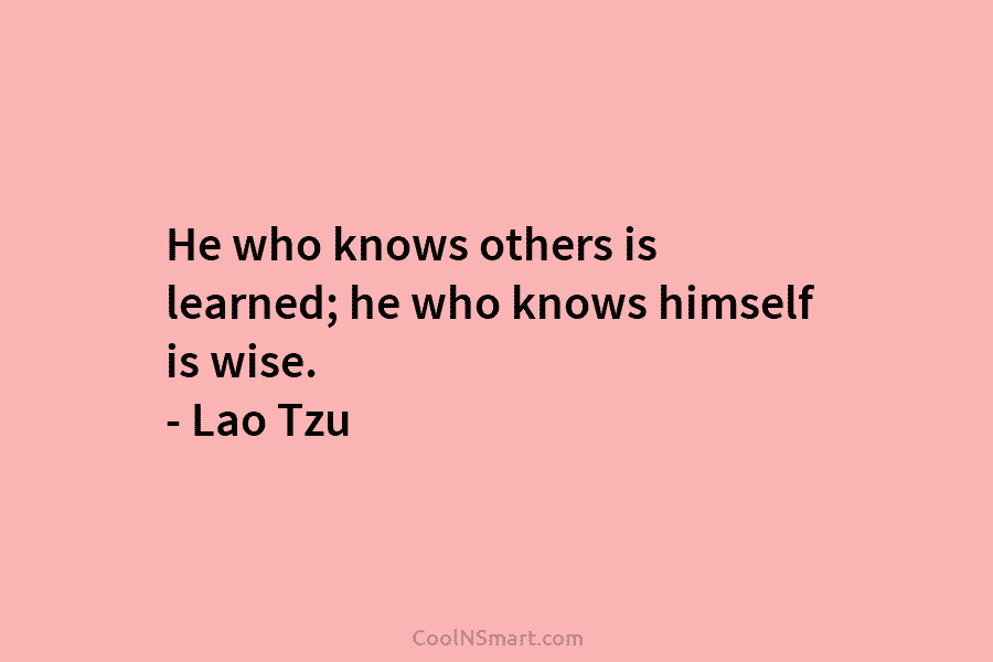 He who knows others is learned; he who knows himself is wise. – Lao Tzu
