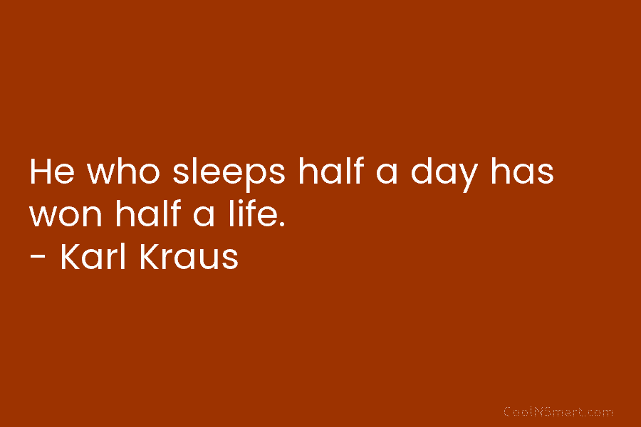 He who sleeps half a day has won half a life. – Karl Kraus