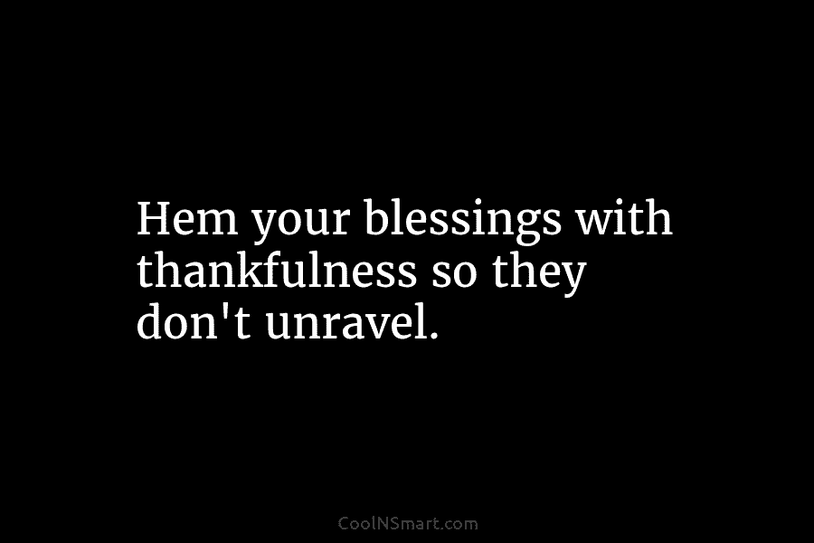 Hem your blessings with thankfulness so they don’t unravel.
