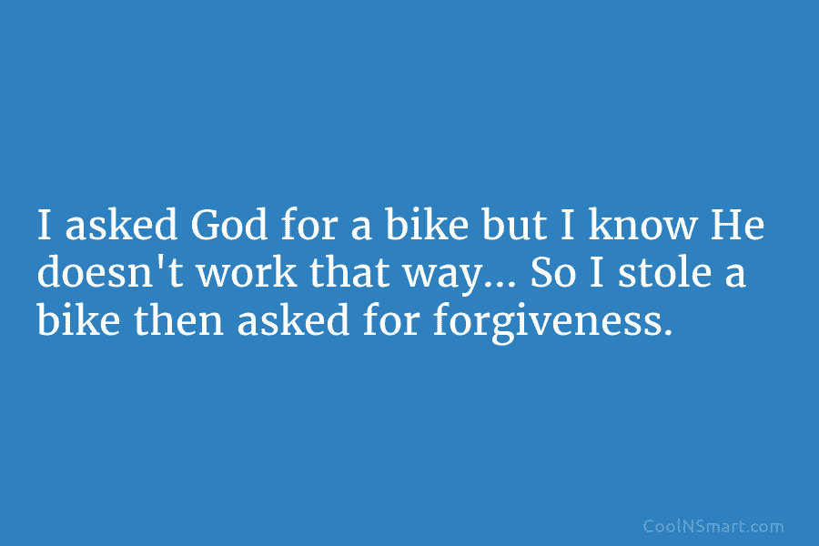 I asked God for a bike but I know He doesn’t work that way… So I stole a bike then...