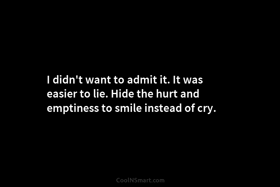 I didn’t want to admit it. It was easier to lie. Hide the hurt and emptiness to smile instead of...