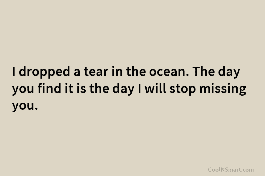 I dropped a tear in the ocean. The day you find it is the day...