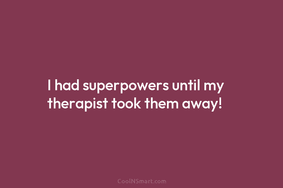 I had superpowers until my therapist took them away!