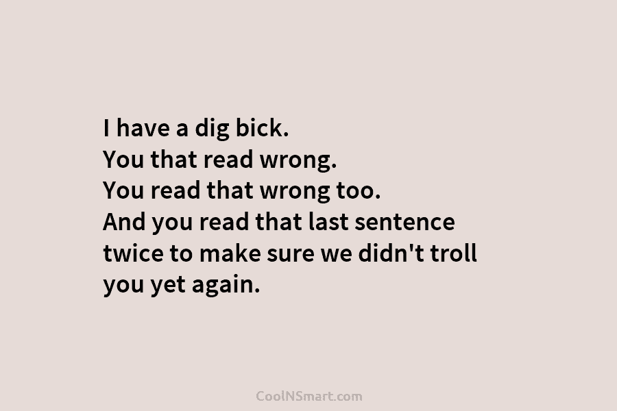I have a dig bick. You that read wrong. You read that wrong too. And...