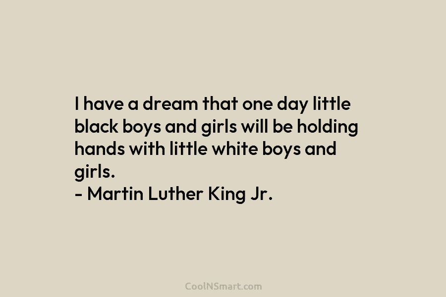 I have a dream that one day little black boys and girls will be holding hands with little white boys...