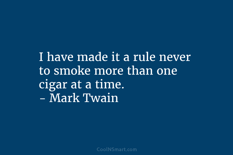 I have made it a rule never to smoke more than one cigar at a time. – Mark Twain