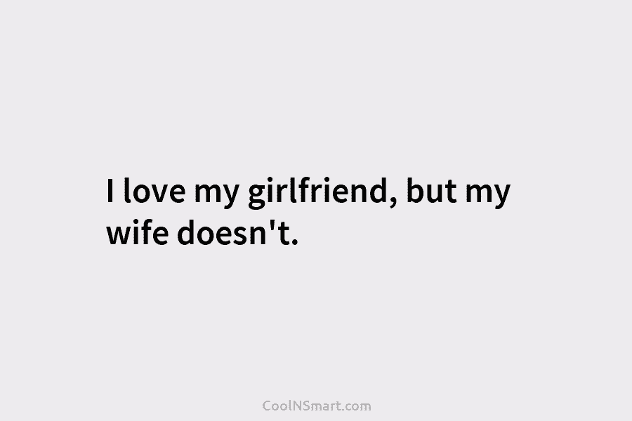 I love my girlfriend, but my wife doesn’t.