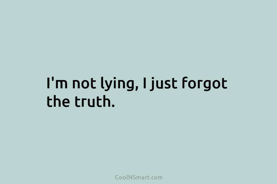 I’m not lying, I just forgot the truth.