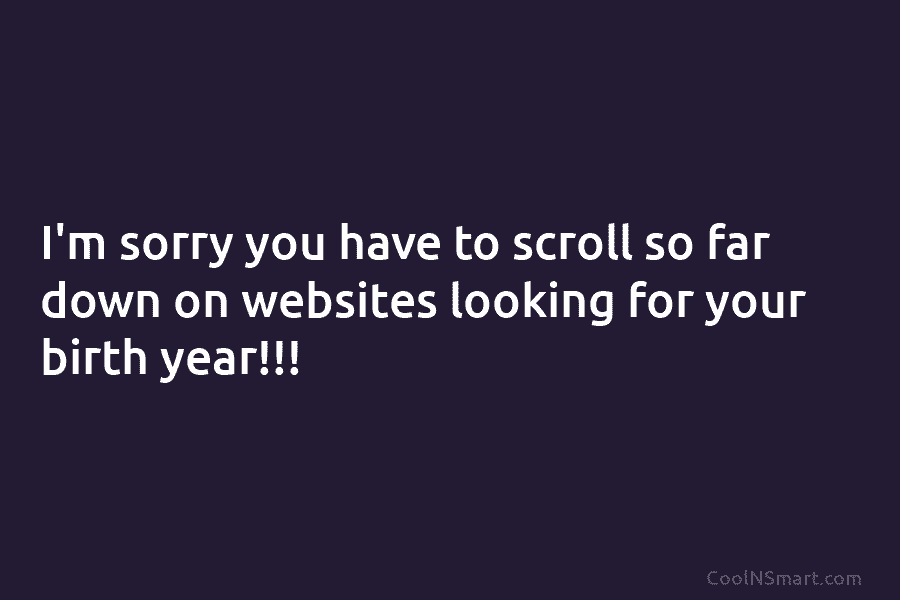 I’m sorry you have to scroll so far down on websites looking for your birth...
