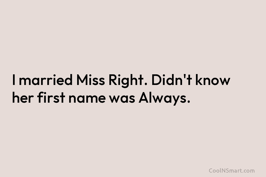 I married Miss Right. Didn’t know her first name was Always.