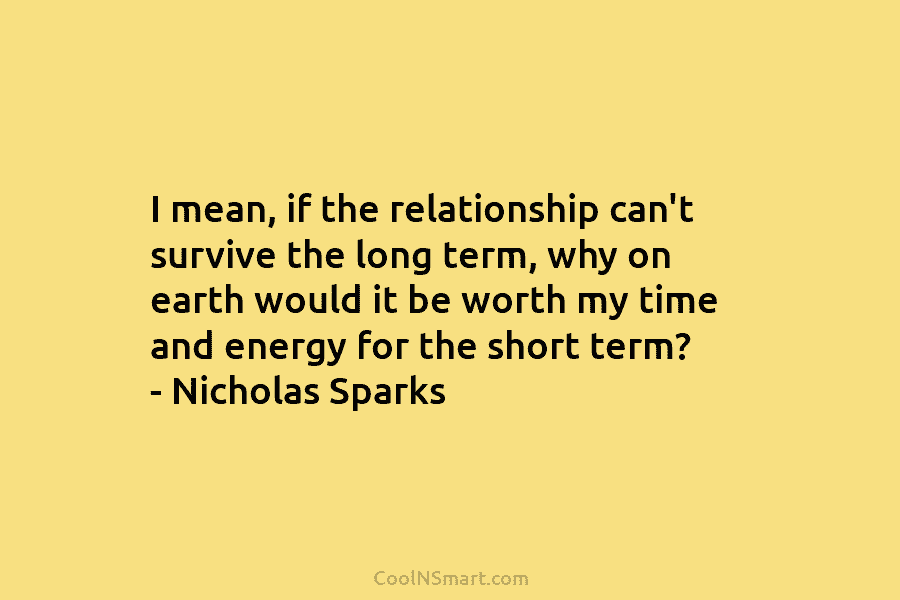 I mean, if the relationship can’t survive the long term, why on earth would it...