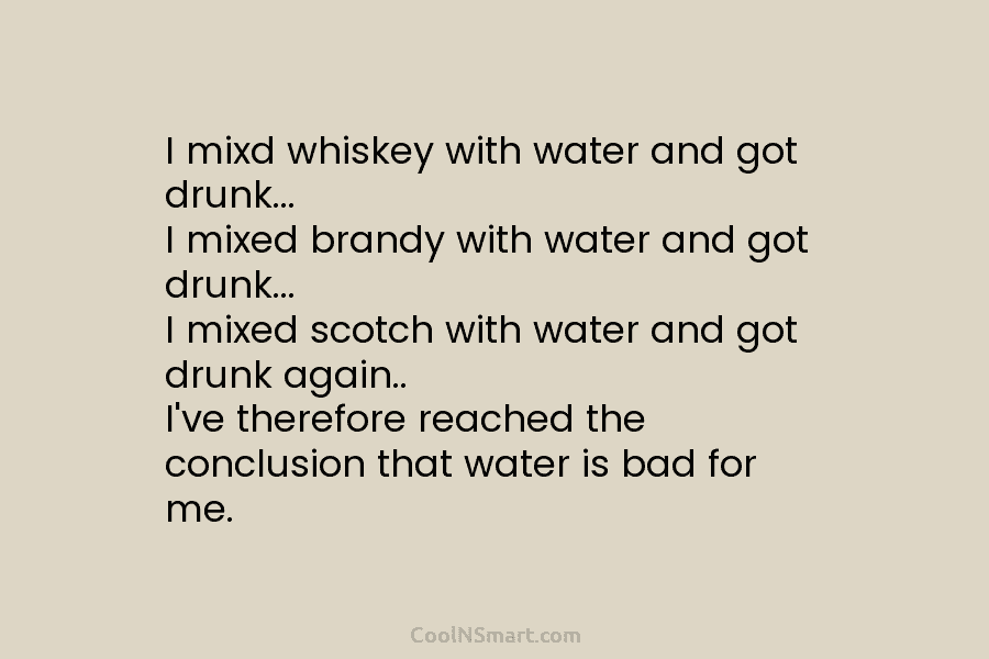 I mixd whiskey with water and got drunk… I mixed brandy with water and got drunk… I mixed scotch with...