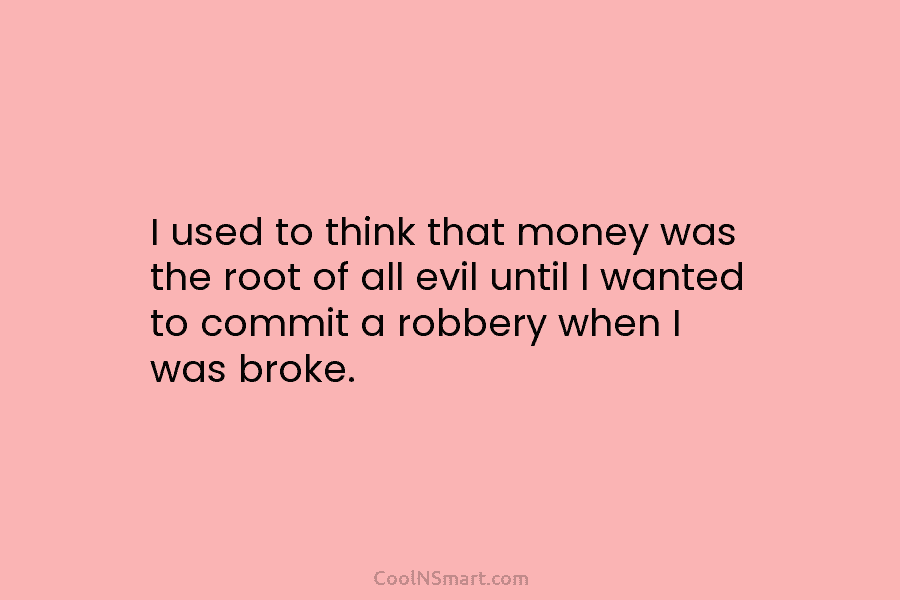 I used to think that money was the root of all evil until I wanted...