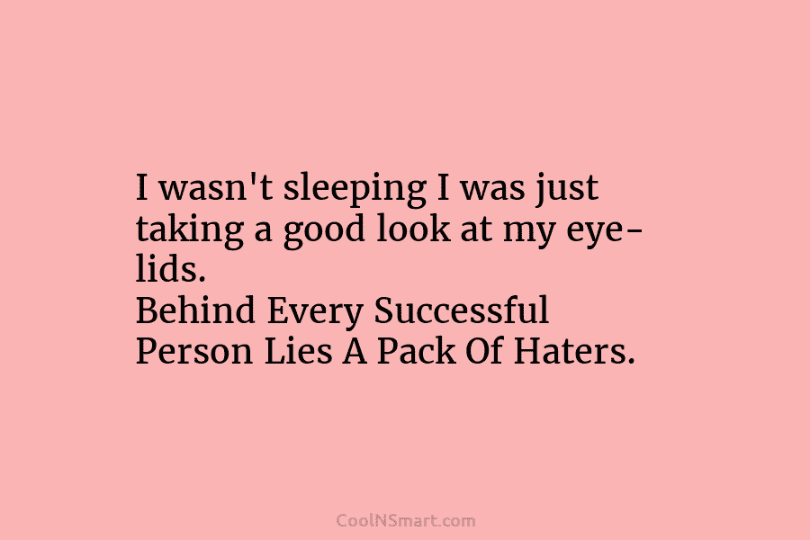 I wasn’t sleeping I was just taking a good look at my eye- lids. Behind Every Successful Person Lies A...