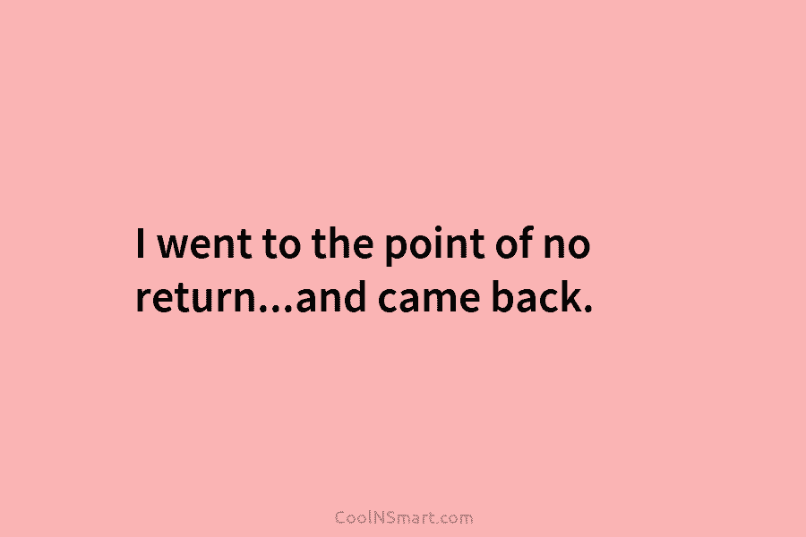 I went to the point of no return…and came back.