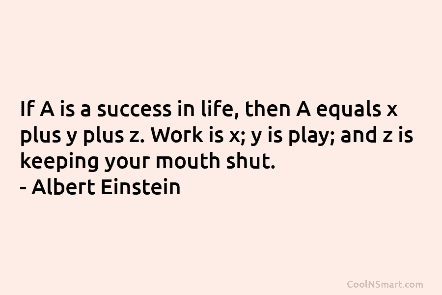 If A is a success in life, then A equals x plus y plus z. Work is x; y is...