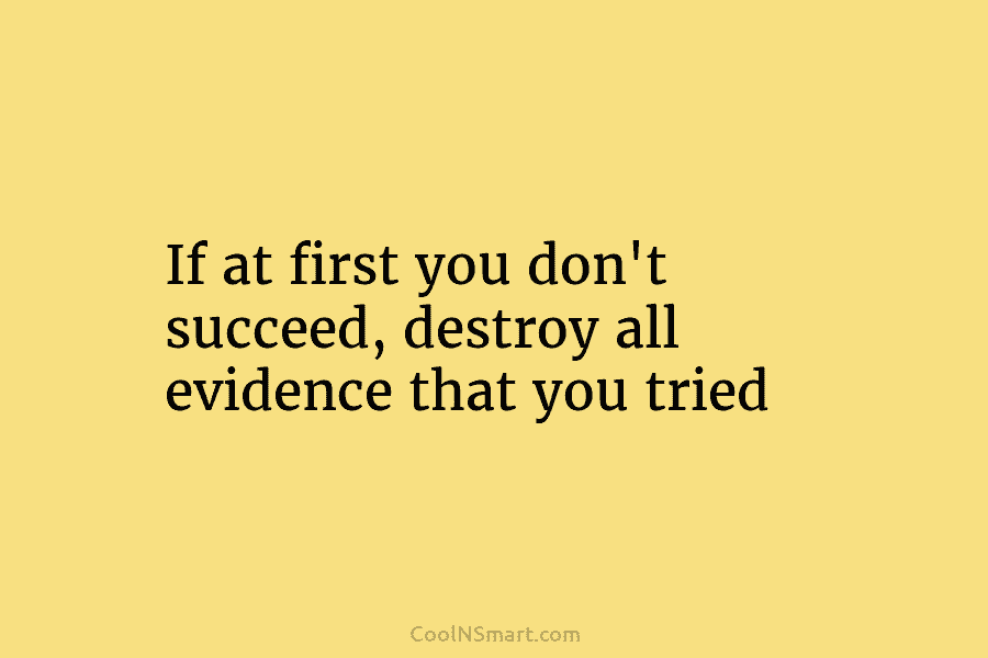 If at first you don’t succeed, destroy all evidence that you tried