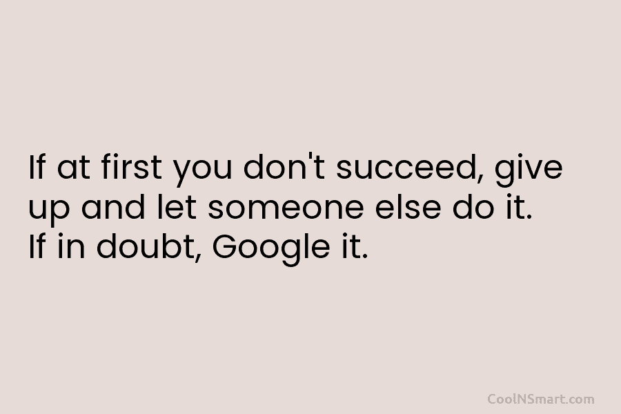 If at first you don’t succeed, give up and let someone else do it. If in doubt, Google it.
