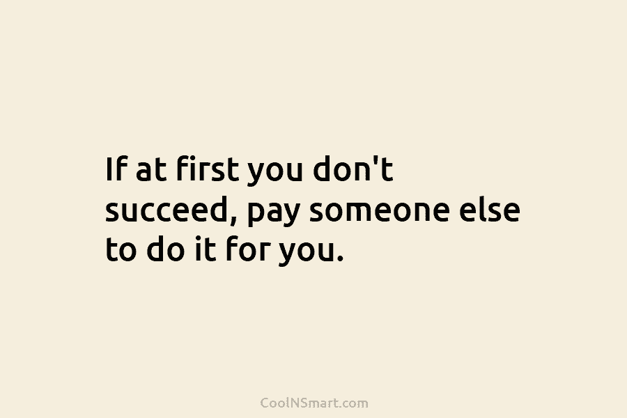 If at first you don’t succeed, pay someone else to do it for you.